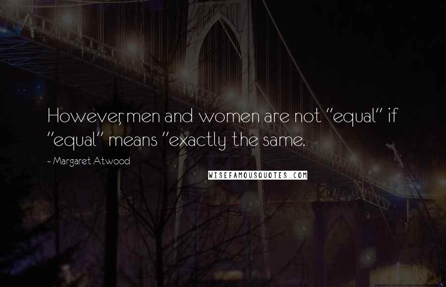 Margaret Atwood Quotes: However, men and women are not "equal" if "equal" means "exactly the same.