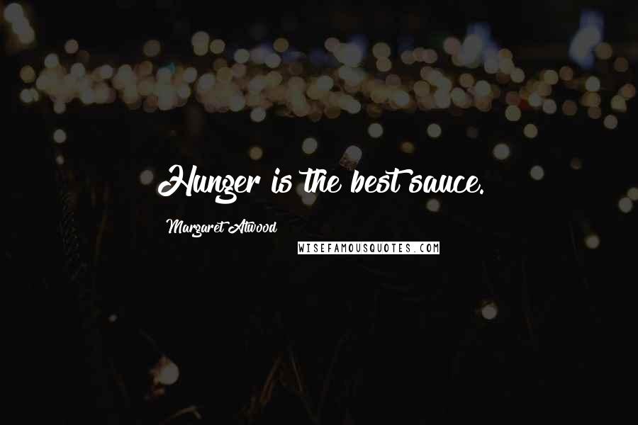 Margaret Atwood Quotes: Hunger is the best sauce.