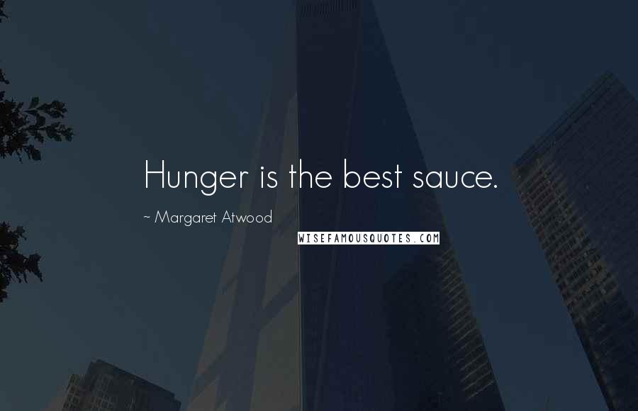 Margaret Atwood Quotes: Hunger is the best sauce.