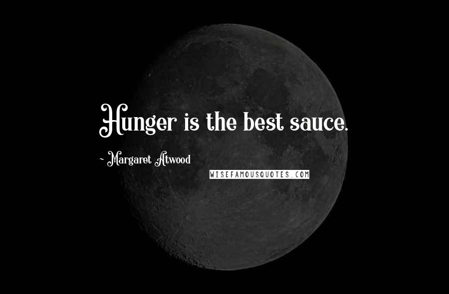 Margaret Atwood Quotes: Hunger is the best sauce.