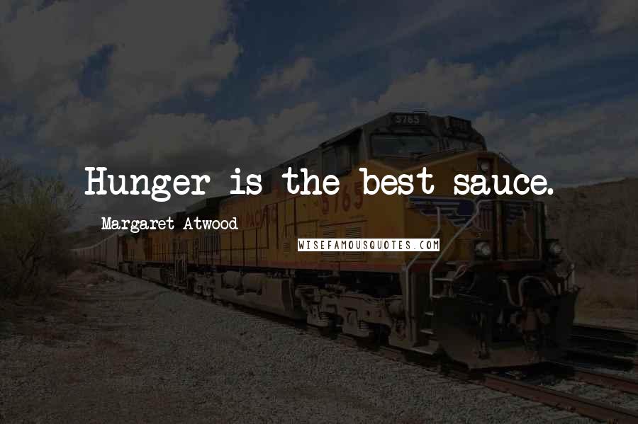 Margaret Atwood Quotes: Hunger is the best sauce.
