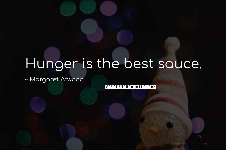 Margaret Atwood Quotes: Hunger is the best sauce.