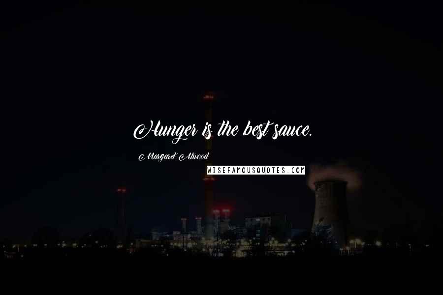 Margaret Atwood Quotes: Hunger is the best sauce.
