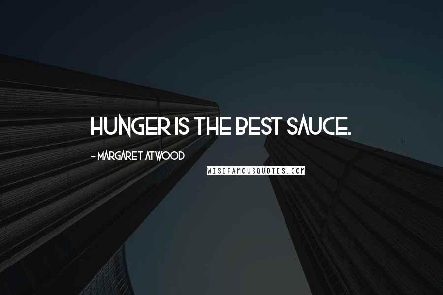 Margaret Atwood Quotes: Hunger is the best sauce.