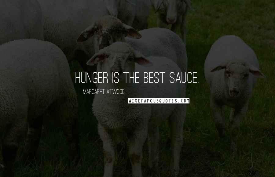 Margaret Atwood Quotes: Hunger is the best sauce.