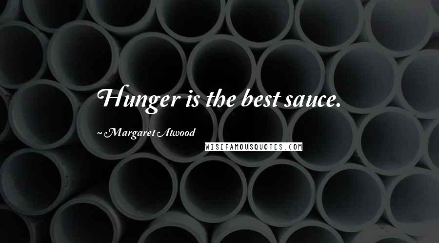 Margaret Atwood Quotes: Hunger is the best sauce.