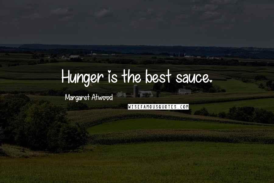 Margaret Atwood Quotes: Hunger is the best sauce.