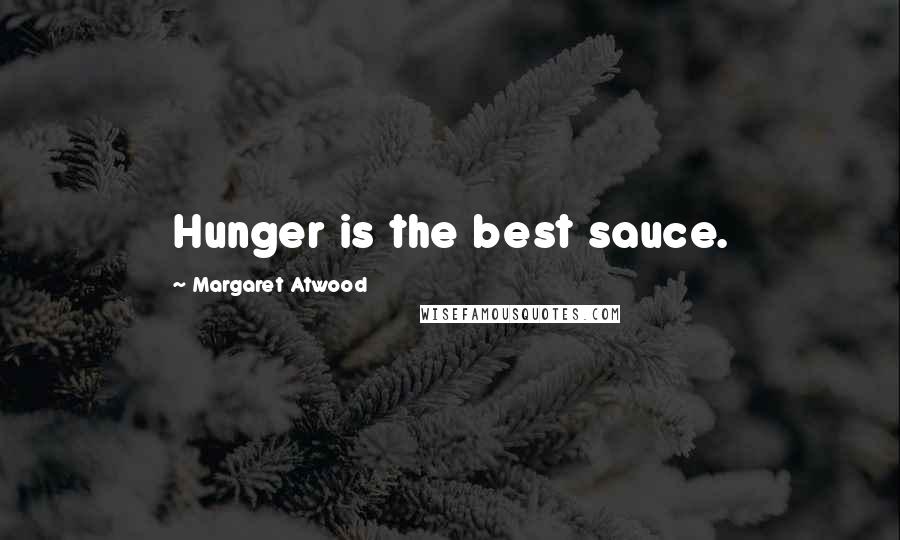 Margaret Atwood Quotes: Hunger is the best sauce.