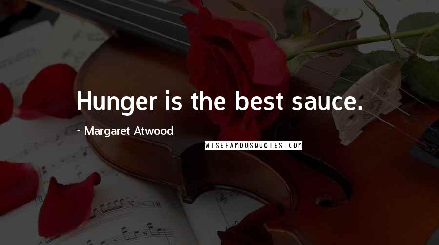 Margaret Atwood Quotes: Hunger is the best sauce.