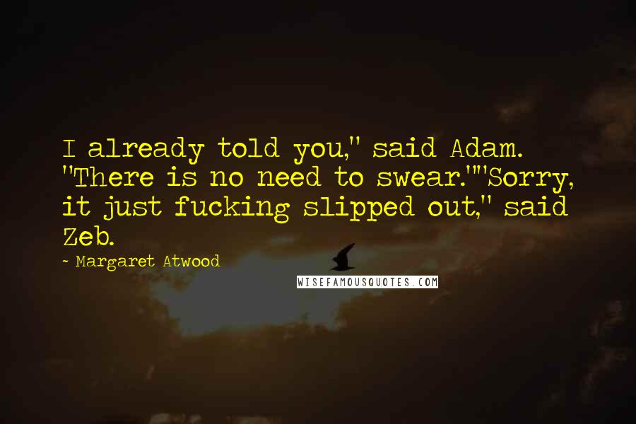 Margaret Atwood Quotes: I already told you," said Adam. "There is no need to swear.""Sorry, it just fucking slipped out," said Zeb.