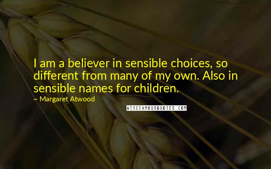 Margaret Atwood Quotes: I am a believer in sensible choices, so different from many of my own. Also in sensible names for children.