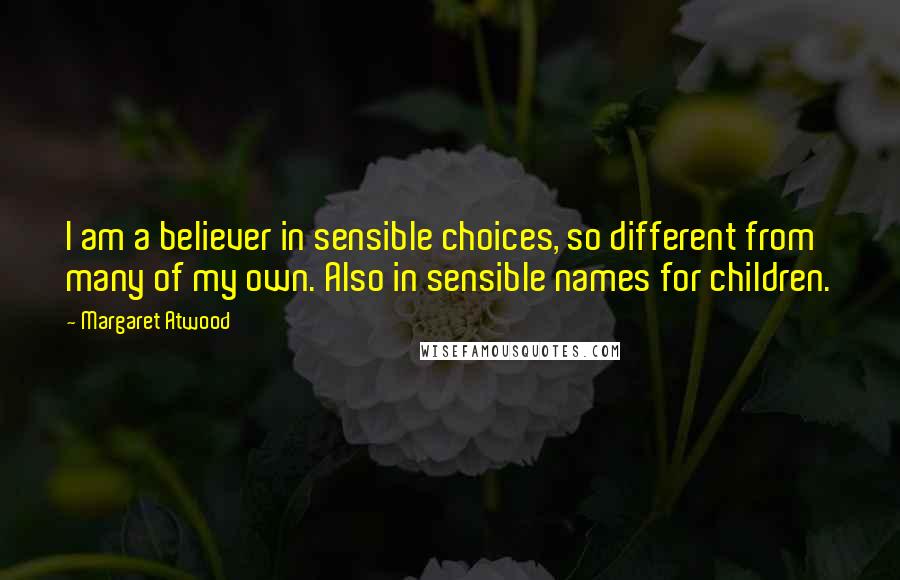 Margaret Atwood Quotes: I am a believer in sensible choices, so different from many of my own. Also in sensible names for children.