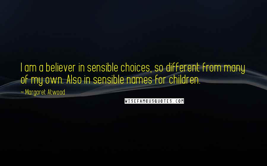 Margaret Atwood Quotes: I am a believer in sensible choices, so different from many of my own. Also in sensible names for children.