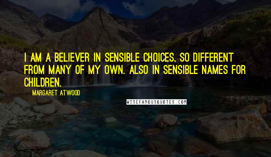 Margaret Atwood Quotes: I am a believer in sensible choices, so different from many of my own. Also in sensible names for children.