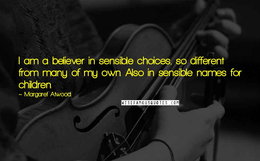 Margaret Atwood Quotes: I am a believer in sensible choices, so different from many of my own. Also in sensible names for children.