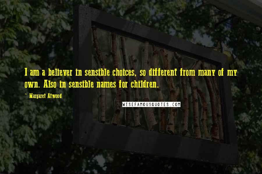 Margaret Atwood Quotes: I am a believer in sensible choices, so different from many of my own. Also in sensible names for children.