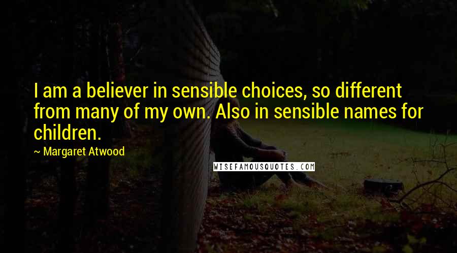 Margaret Atwood Quotes: I am a believer in sensible choices, so different from many of my own. Also in sensible names for children.