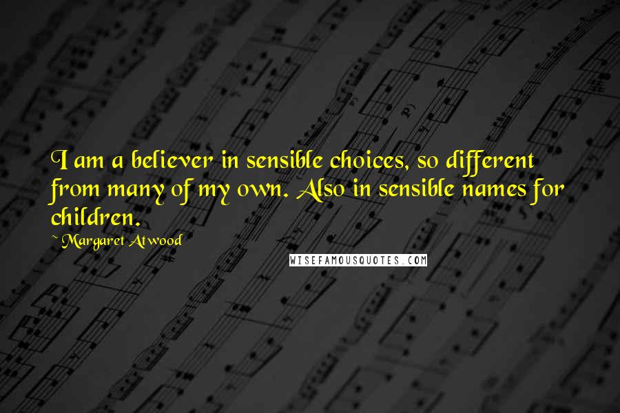 Margaret Atwood Quotes: I am a believer in sensible choices, so different from many of my own. Also in sensible names for children.