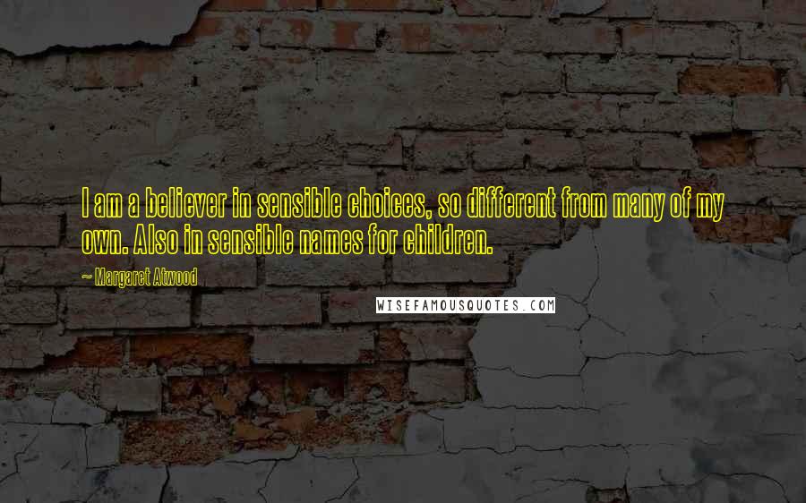 Margaret Atwood Quotes: I am a believer in sensible choices, so different from many of my own. Also in sensible names for children.