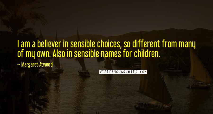 Margaret Atwood Quotes: I am a believer in sensible choices, so different from many of my own. Also in sensible names for children.