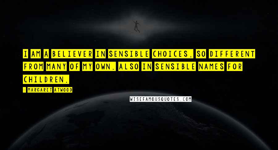 Margaret Atwood Quotes: I am a believer in sensible choices, so different from many of my own. Also in sensible names for children.