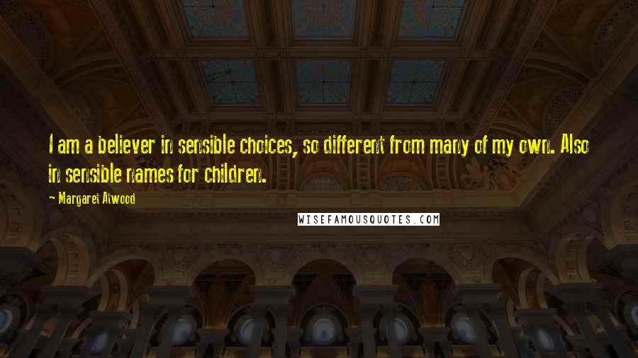 Margaret Atwood Quotes: I am a believer in sensible choices, so different from many of my own. Also in sensible names for children.