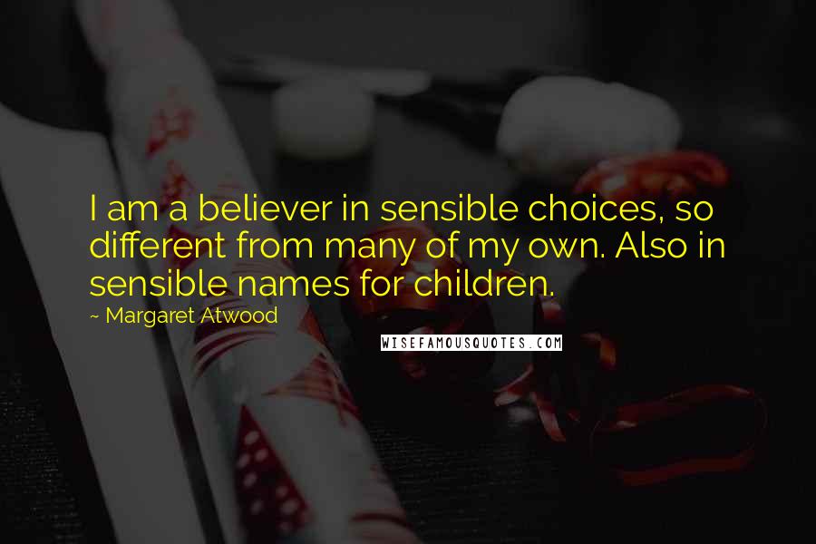 Margaret Atwood Quotes: I am a believer in sensible choices, so different from many of my own. Also in sensible names for children.