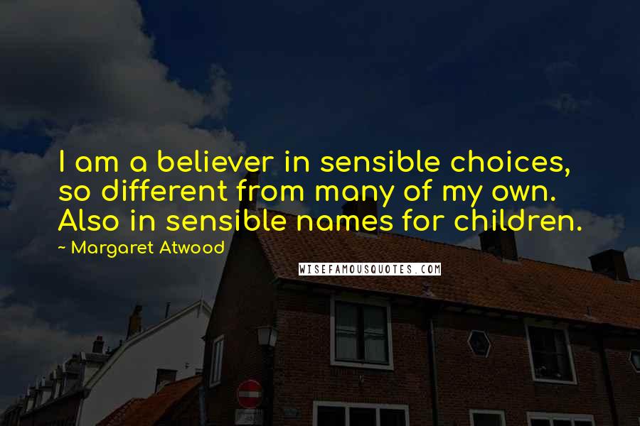 Margaret Atwood Quotes: I am a believer in sensible choices, so different from many of my own. Also in sensible names for children.