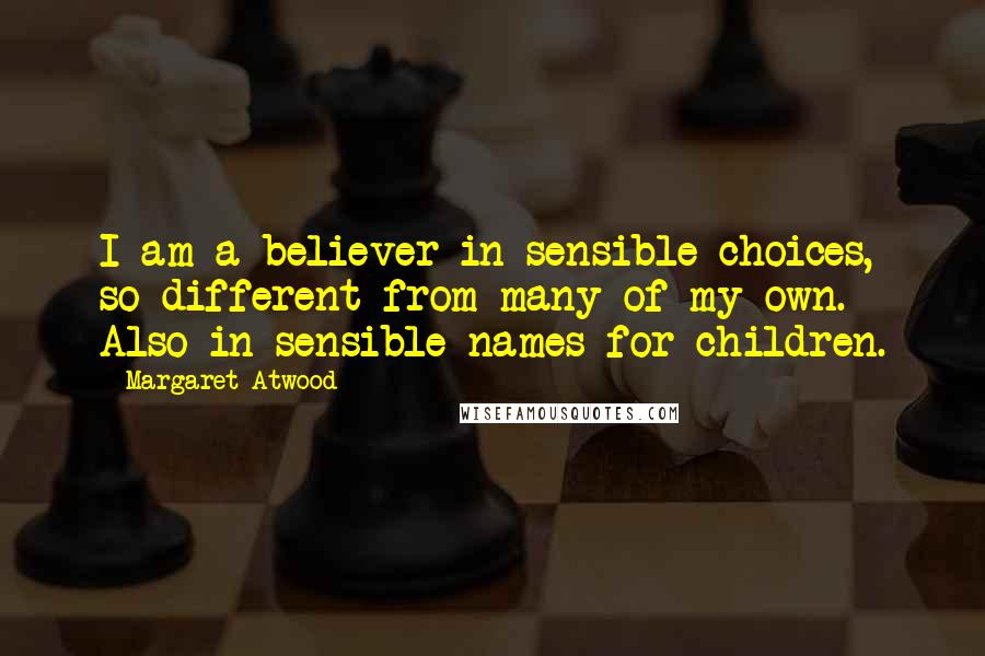 Margaret Atwood Quotes: I am a believer in sensible choices, so different from many of my own. Also in sensible names for children.