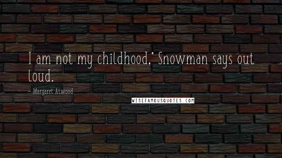 Margaret Atwood Quotes: I am not my childhood,' Snowman says out loud.