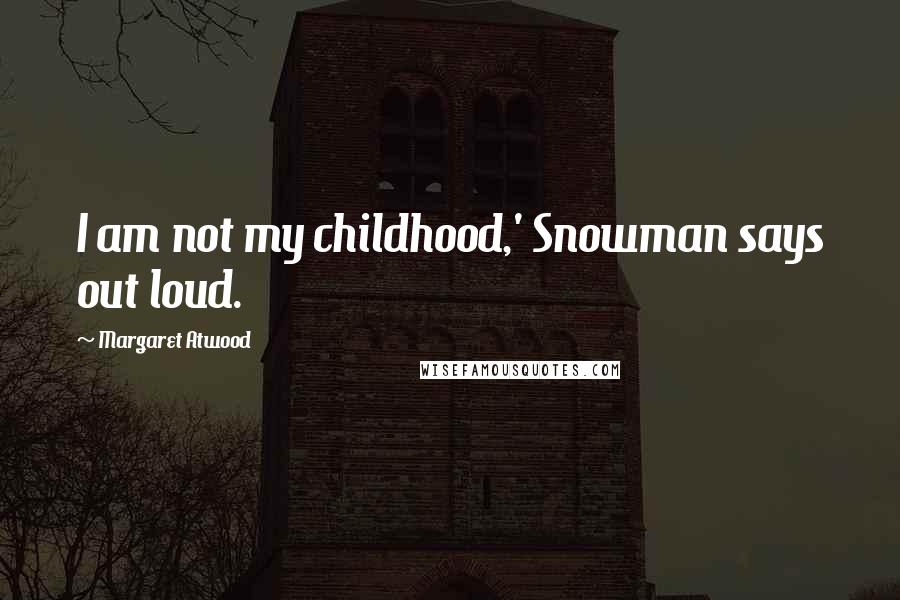 Margaret Atwood Quotes: I am not my childhood,' Snowman says out loud.