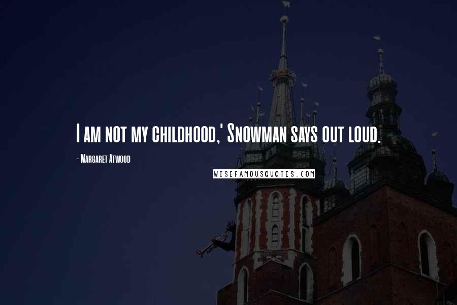 Margaret Atwood Quotes: I am not my childhood,' Snowman says out loud.