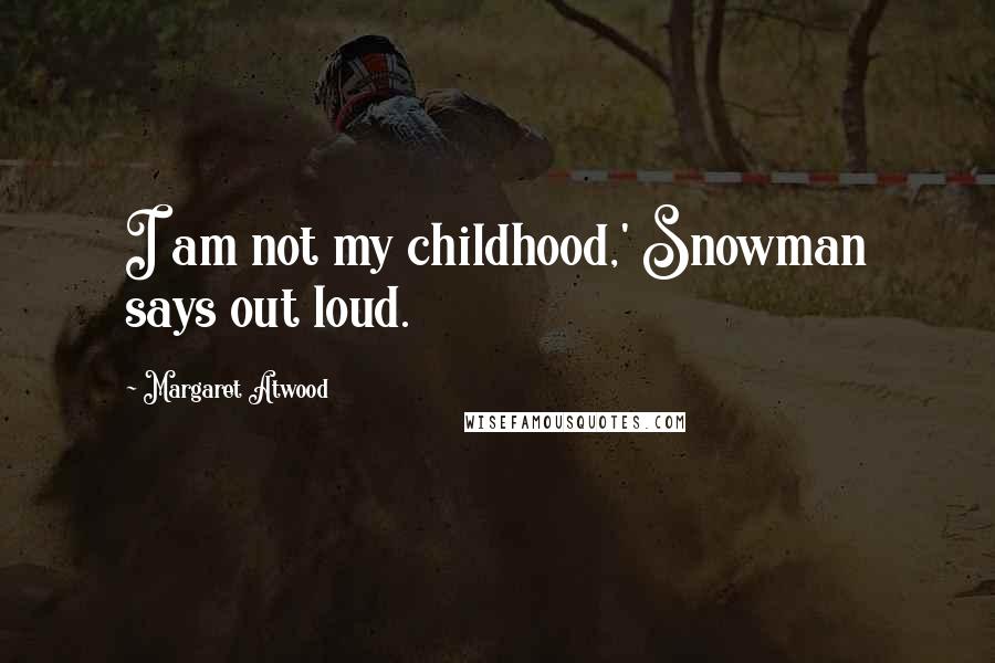 Margaret Atwood Quotes: I am not my childhood,' Snowman says out loud.