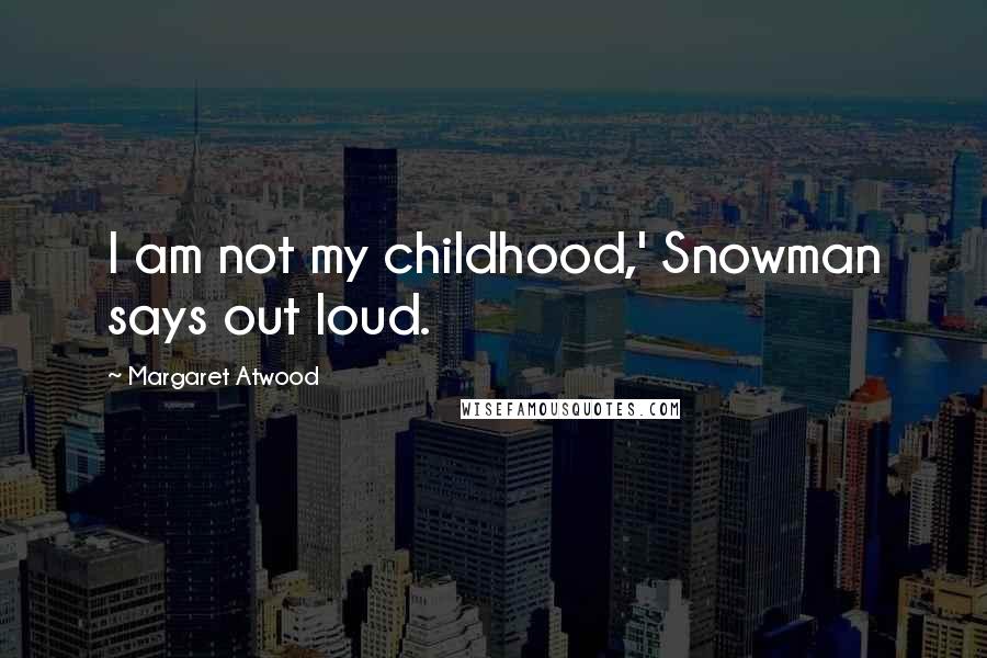 Margaret Atwood Quotes: I am not my childhood,' Snowman says out loud.