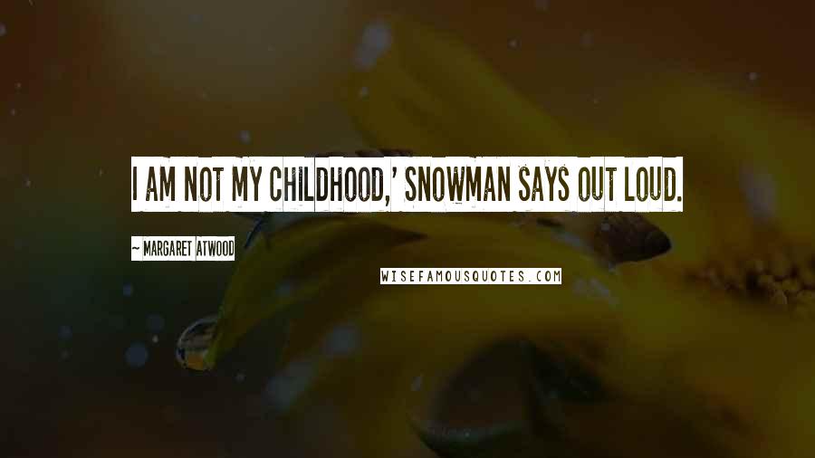 Margaret Atwood Quotes: I am not my childhood,' Snowman says out loud.
