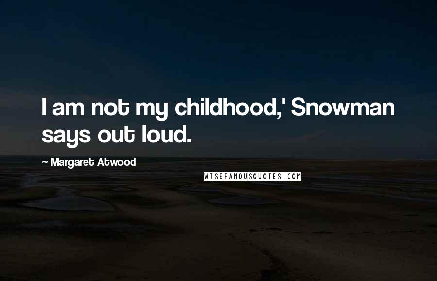 Margaret Atwood Quotes: I am not my childhood,' Snowman says out loud.