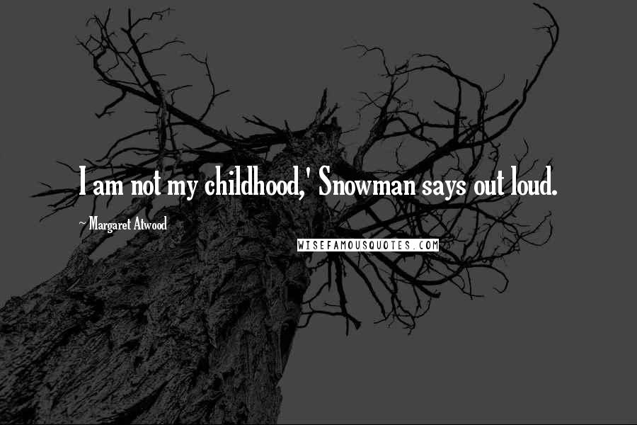 Margaret Atwood Quotes: I am not my childhood,' Snowman says out loud.