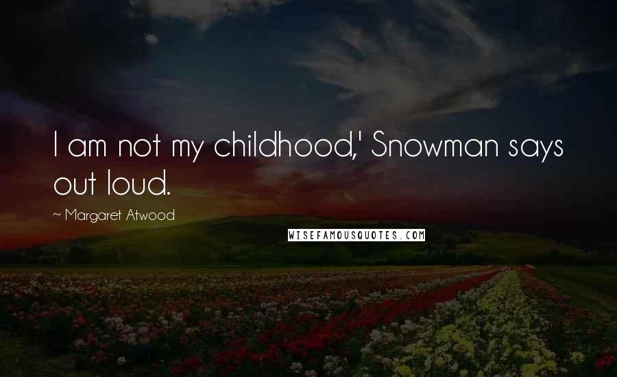 Margaret Atwood Quotes: I am not my childhood,' Snowman says out loud.