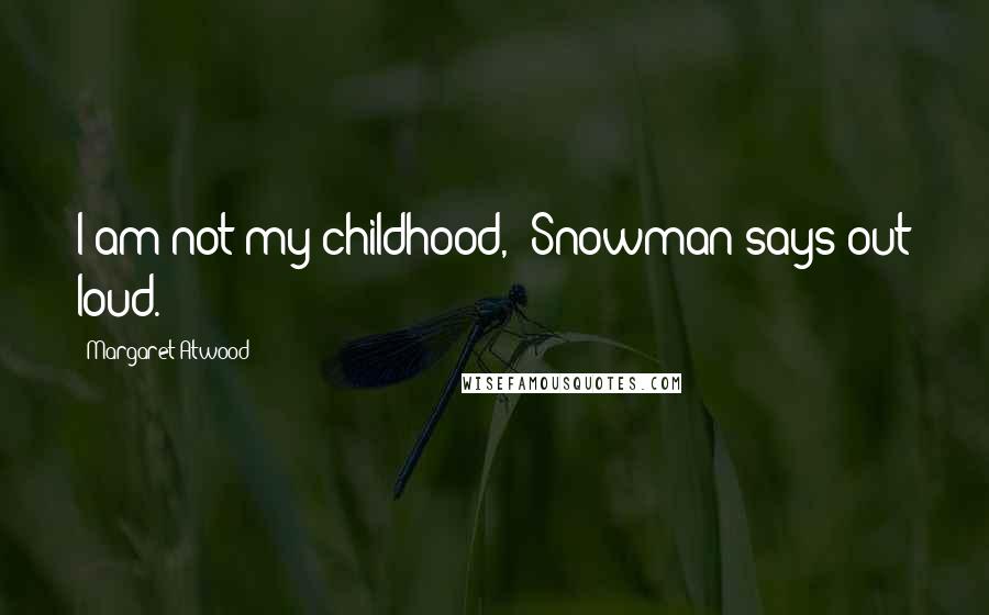 Margaret Atwood Quotes: I am not my childhood,' Snowman says out loud.