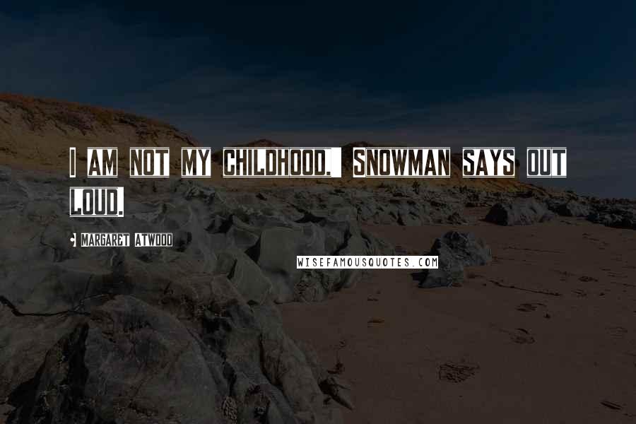 Margaret Atwood Quotes: I am not my childhood,' Snowman says out loud.