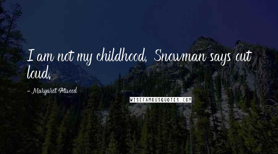 Margaret Atwood Quotes: I am not my childhood,' Snowman says out loud.