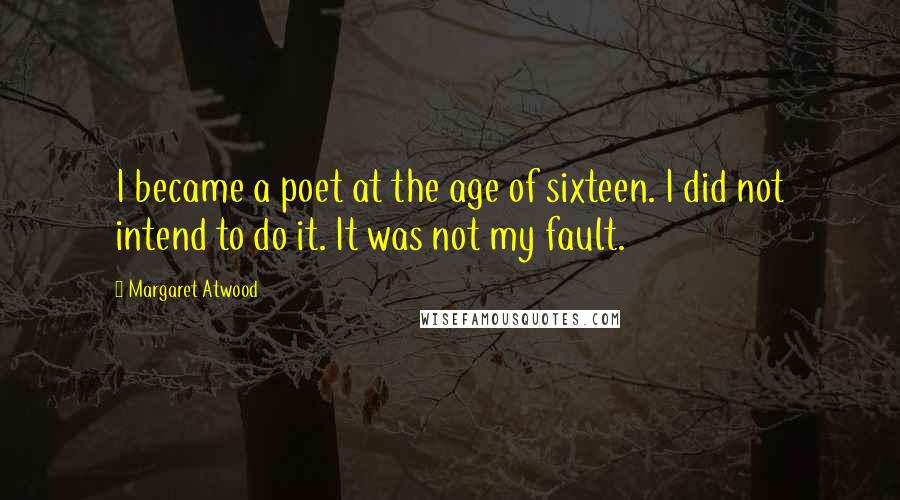 Margaret Atwood Quotes: I became a poet at the age of sixteen. I did not intend to do it. It was not my fault.