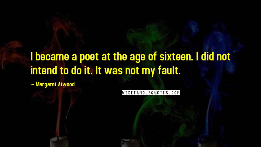 Margaret Atwood Quotes: I became a poet at the age of sixteen. I did not intend to do it. It was not my fault.