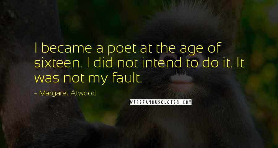 Margaret Atwood Quotes: I became a poet at the age of sixteen. I did not intend to do it. It was not my fault.