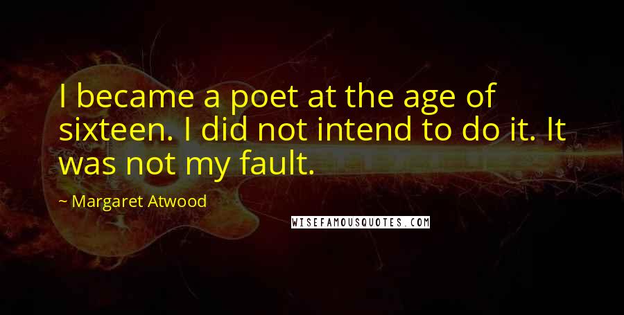 Margaret Atwood Quotes: I became a poet at the age of sixteen. I did not intend to do it. It was not my fault.