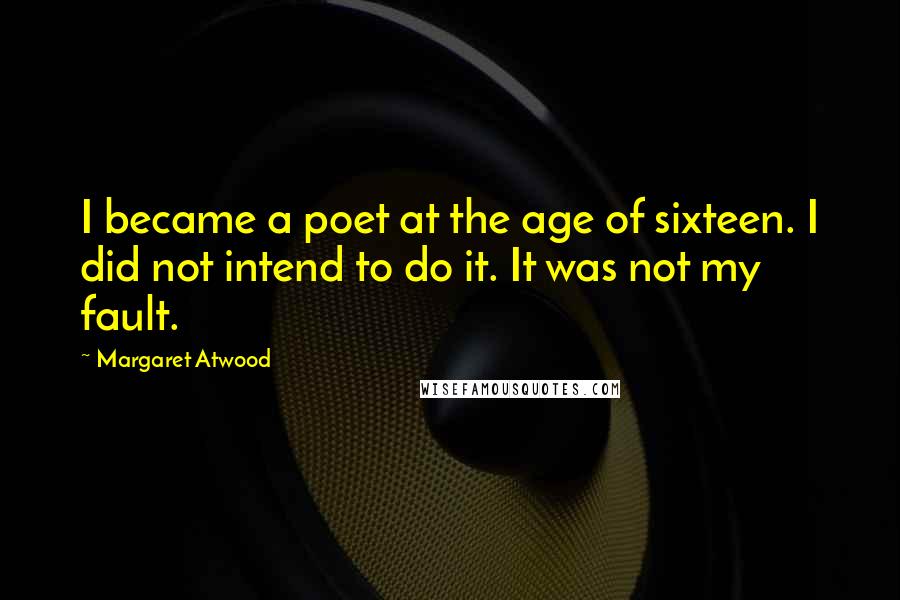 Margaret Atwood Quotes: I became a poet at the age of sixteen. I did not intend to do it. It was not my fault.