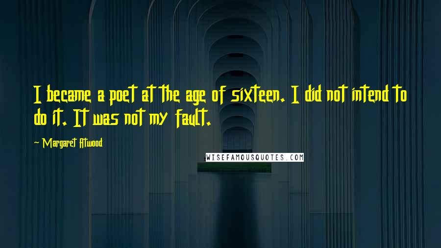 Margaret Atwood Quotes: I became a poet at the age of sixteen. I did not intend to do it. It was not my fault.