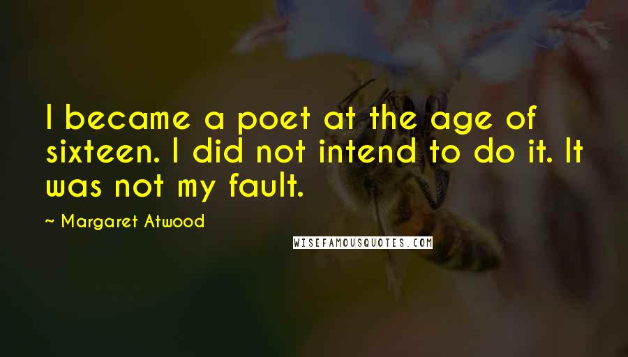 Margaret Atwood Quotes: I became a poet at the age of sixteen. I did not intend to do it. It was not my fault.