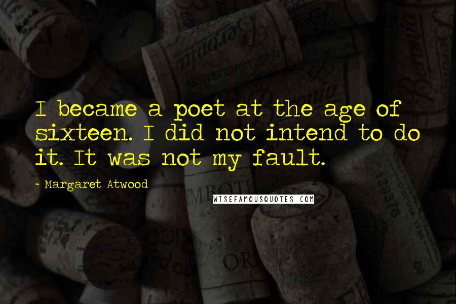 Margaret Atwood Quotes: I became a poet at the age of sixteen. I did not intend to do it. It was not my fault.