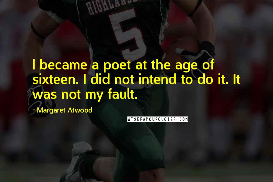 Margaret Atwood Quotes: I became a poet at the age of sixteen. I did not intend to do it. It was not my fault.